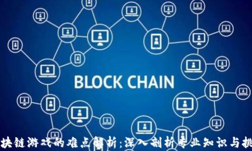 
区块链游戏的难点解析：深入剖析专业知识与挑战