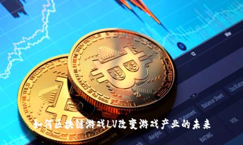 如何区块链游戏LV改变游戏产业的未来
