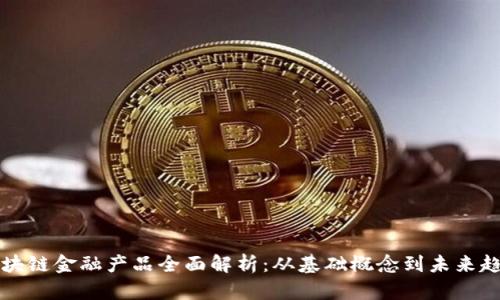 区块链金融产品全面解析：从基础概念到未来趋势