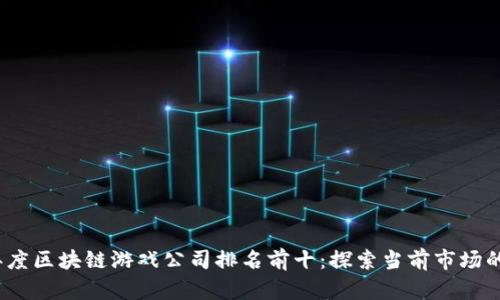 2023年度区块链游戏公司排名前十：探索当前市场的领导者