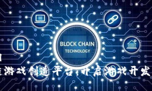 ```xml
区块链游戏创造平台：开启游戏开发新纪元