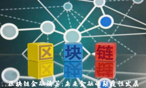 
区块链金融清算：未来金融的颠覆性发展
