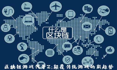 
区块链游戏代号Z：颠覆传统游戏的新趋势