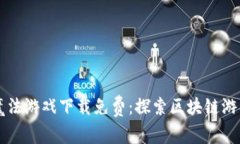 区块链魔法游戏下载免费：探索区块链游戏的未