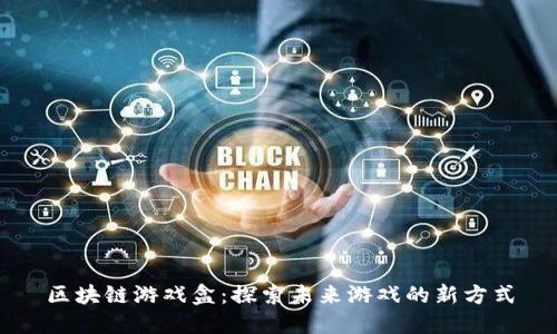 区块链游戏盒：探索未来游戏的新方式