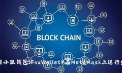 如何使用小狐钱包（FoxWallet）在MetaMask上进行发币