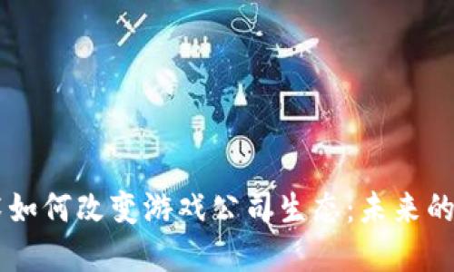 区块链技术如何改变游戏公司生态：未来的发展与展望