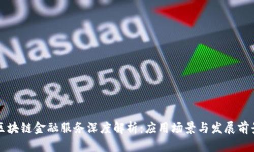 区块链金融服务深度解析：应用场景与发展前景