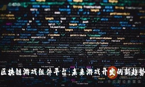 区块链游戏组件平台：未来游戏开发的新趋势