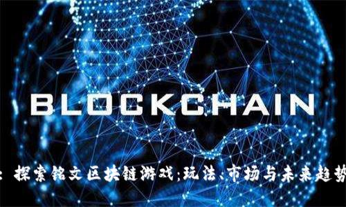 : 探索铭文区块链游戏：玩法、市场与未来趋势