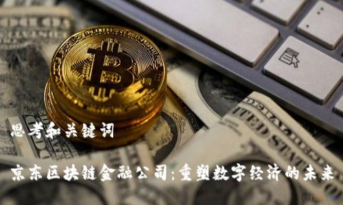 思考和关键词

京东区块链金融公司：重塑数字经济的未来