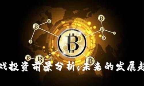 区块链游戏投资前景分析:未来的发展趋势与机会