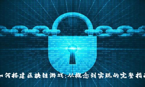 如何搭建区块链游戏：从概念到实现的完整指南