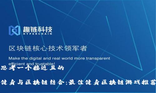 思考一个接近且的

健身与区块链结合：最佳健身区块链游戏推荐