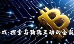 区块链游戏：探索与狗狗互动的全新虚拟世界