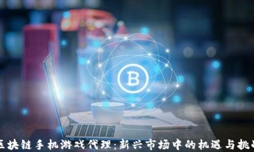 
区块链手机游戏代理：新兴市场中的机遇与挑战