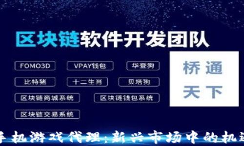 
区块链手机游戏代理：新兴市场中的机遇与挑战