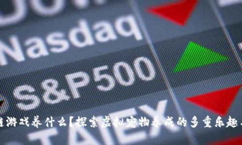 区块链游戏养什么？探索虚拟宠物养成的多重乐趣与价值