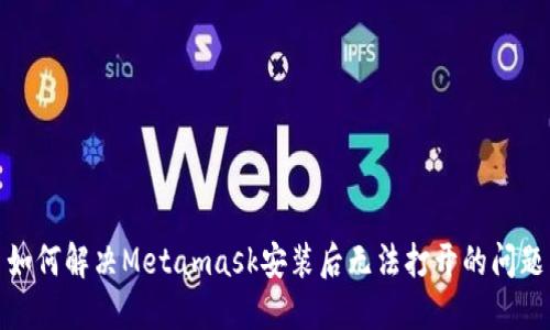 如何解决Metamask安装后无法打开的问题