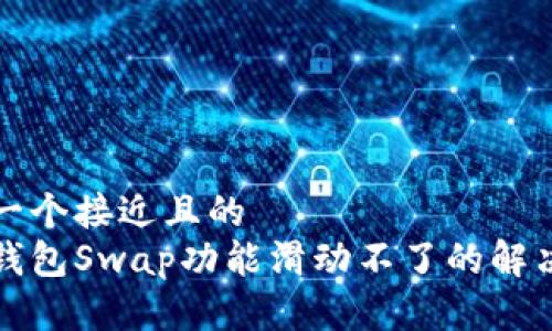思考一个接近且的  
小狐钱包Swap功能滑动不了的解决方法