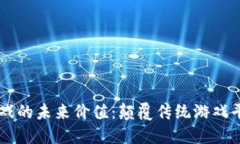 区块链游戏的未来价值：颠覆传统游戏平台的潜