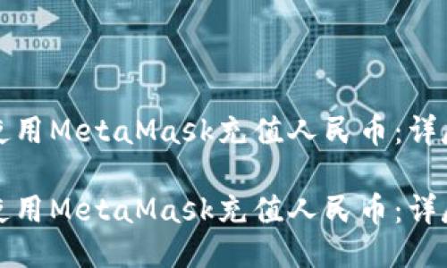 如何使用MetaMask充值人民币：详尽指南

如何使用MetaMask充值人民币：详尽指南
