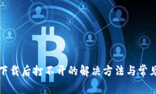 小狐钱包下载后打不开的解决方法与常见问题解析