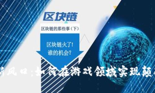 区块链新风口：如何在游戏领域实现颠覆性变革