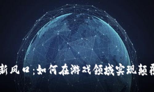 区块链新风口：如何在游戏领域实现颠覆性变革