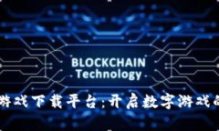 区块链游戏下载平台：开启数字游戏的新纪元