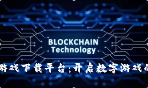 区块链游戏下载平台：开启数字游戏的新纪元