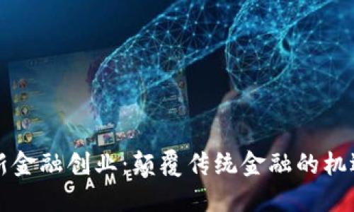 区块链新金融创业：颠覆传统金融的机遇与挑战