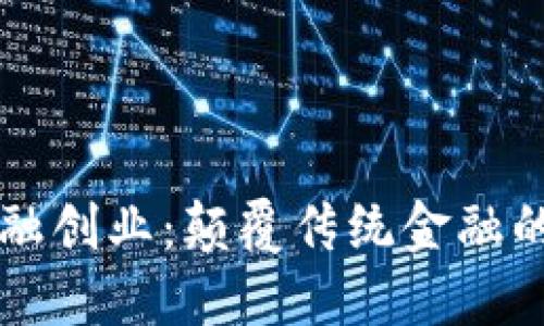 区块链新金融创业：颠覆传统金融的机遇与挑战