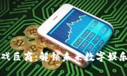 区块链游戏巨商：解锁未来数字娱乐的新维度