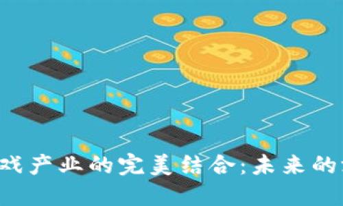 区块链技术与游戏产业的完美结合：未来的游戏将如何变革？