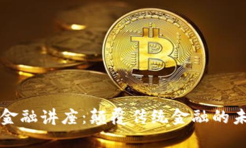 区块链金融讲座：颠覆传统金融的未来趋势