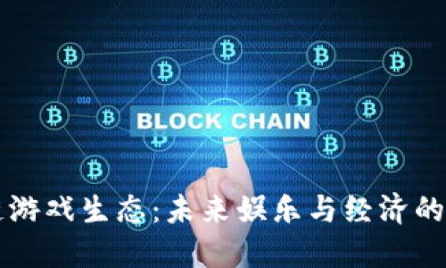 区块链游戏生态：未来娱乐与经济的新纪元