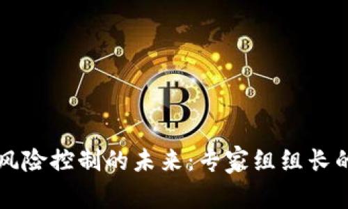 区块链金融风险控制的未来：专家组组长的职责与挑战