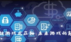 区块链游戏龙压轴：未来游戏的颠覆者