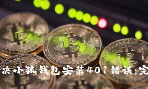 如何解决小狐钱包安装401错误：完整指南