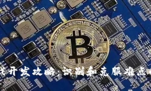 区块链游戏开发攻略：识别和克服难点的全面指南