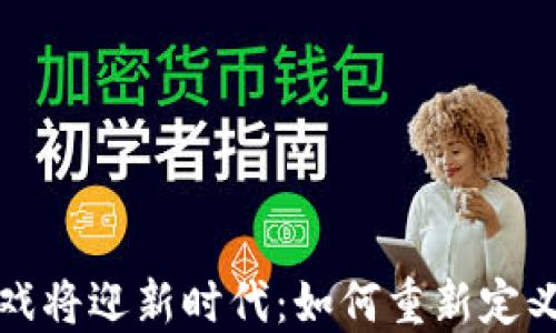 
区块链游戏将迎新时代：如何重新定义游戏体验