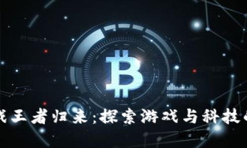 区块链游戏王者归来：探索游戏与科技的完美结合