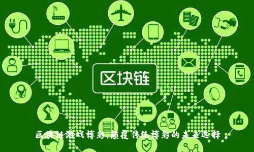 区块链游戏博彩：颠覆传统博彩的未来选择