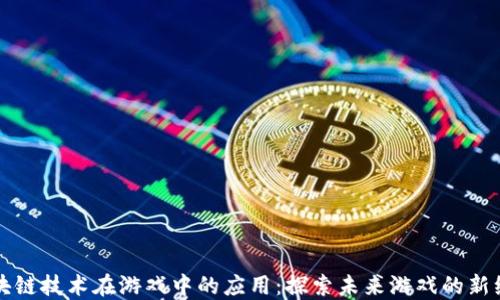 
区块链技术在游戏中的应用：探索未来游戏的新维度