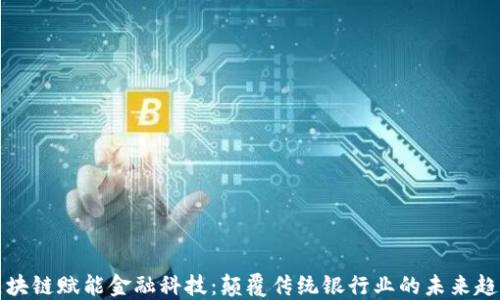 
区块链赋能金融科技：颠覆传统银行业的未来趋势
