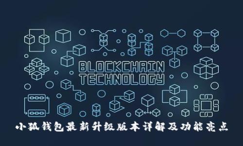 小狐钱包最新升级版本详解及功能亮点