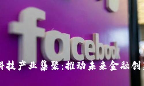 区块链金融科技产业集聚：推动未来金融创新的独特动力