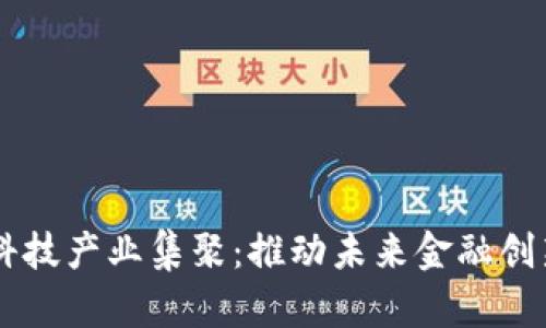 区块链金融科技产业集聚：推动未来金融创新的独特动力