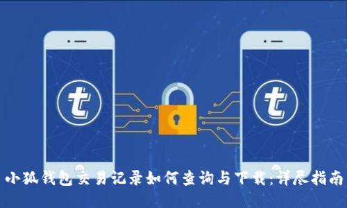 小狐钱包交易记录如何查询与下载：详尽指南